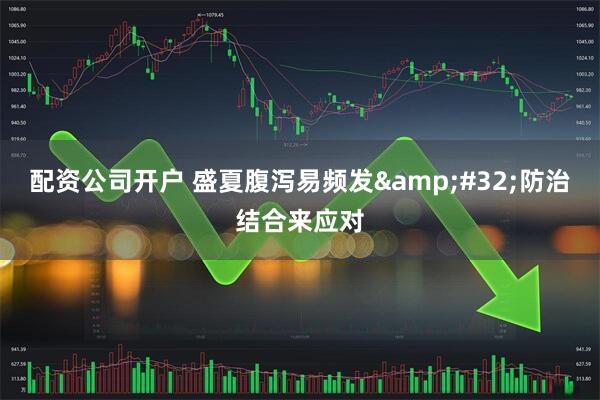 配资公司开户 盛夏腹泻易频发&#32;防治结合来应对