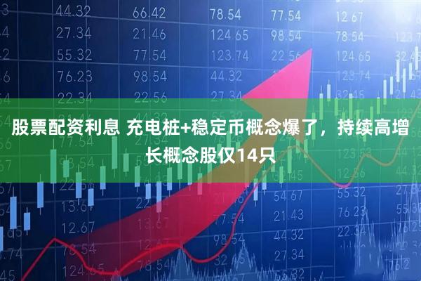 股票配资利息 充电桩+稳定币概念爆了，持续高增长概念股仅14只