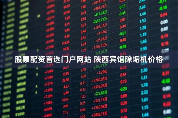 股票配资首选门户网站 陕西宾馆除垢机价格