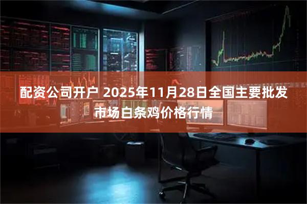 配资公司开户 2025年11月28日全国主要批发市场白条鸡价格行情
